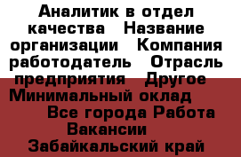 Аналитик в отдел качества › Название организации ­ Компания-работодатель › Отрасль предприятия ­ Другое › Минимальный оклад ­ 32 000 - Все города Работа » Вакансии   . Забайкальский край